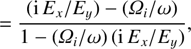 $\displaystyle = \frac{({\rm i}\,E_x/E_y)- ({\mit\Omega}_i/\omega)}{1-({\mit\Omega}_i/\omega)\,({\rm i}\,E_x/E_y)},$