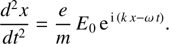 $\displaystyle \frac{d^2x}{dt^2} = \frac{e}{m}\,E_0\,{\rm e}^{\,{\rm i}\,
(k\,x-\omega\,t)}.$