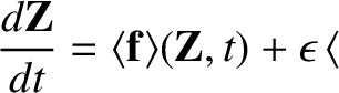 $\displaystyle \frac{d{\bf Z}}{dt} = \langle {\bf f}\rangle({\bf Z},t) + \epsilon\, \langle$