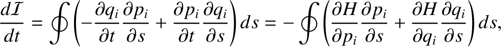 $\displaystyle \frac{d{\cal I}}{dt} =\oint\left( -
\frac{\partial q_i}{\partial ...
...al s}+\frac{\partial H}{\partial q_i}
\frac{\partial q_i}{\partial s}\right)ds,$