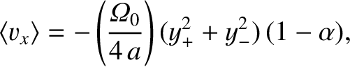 $\displaystyle \langle v_x\rangle = - \left(\frac{{\mit\Omega}_0}{4\,a}\right)(y_+^{2}+y_-^{2})\,(1-\alpha),
$