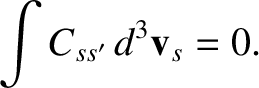 $\displaystyle \int C_{ss'}\,d^3{\bf v}_s=0.$