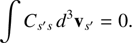 $\displaystyle \int C_{s's}\,d^3{\bf v}_{s'}=0.$
