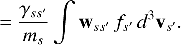 $\displaystyle =\frac{\gamma_{ss'}}{m_s}\int {\bf w}_{ss'}\,f_{s'}\,d^3{\bf v}_{s'}.$