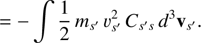 $\displaystyle =- \int\frac{1}{2}\,m_{s'}\,v_{s'}^{2}\,C_{s's}\,d^3{\bf v}_{s'}.$