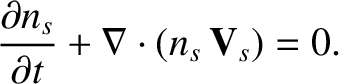 $\displaystyle \frac{\partial n_s}{\partial t} + \nabla\cdot(n_s\,{\bf V}_s) = 0.$