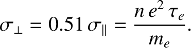 $\displaystyle \sigma_\perp = 0.51\,\sigma_\parallel = \frac{n\,e^2\,\tau_e}{m_e}.$