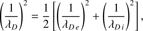 $\displaystyle \left(\frac{1}{\lambda_D}\right)^2 = \frac{1}{2}\left[\left(\frac{1}{\lambda_{D\,e}}\right)^2+ \left(\frac{1}{\lambda_{D\,i}}\right)^2\right],
$