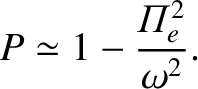$\displaystyle P \simeq 1 - \frac{{{\mit\Pi}}_e^{2}}{\omega^2}.$