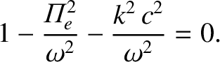 $\displaystyle 1 - \frac{ {{\mit\Pi}}_e^{2}}{\omega^2} - \frac{k^2\,c^2}{\omega^2} = 0.$