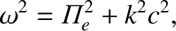 $\displaystyle \omega^2 = {{\mit\Pi}}_e^{2} + k^2 c^2,$