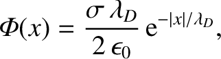 $\displaystyle {\mit\Phi}(x) = \frac{\sigma\,\lambda_D}{2\,\epsilon_0}\,{\rm e}^{-\vert x\vert/\lambda_D},
$