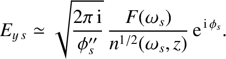 $\displaystyle E_{y\,s}\simeq \sqrt{\frac{2\pi\,{\rm i}}{\phi_s''}}
\, \frac{F(\omega_s)}{n^{1/2}(\omega_s, z)} \,{\rm e}^{\,{\rm i}\,\phi_s}.$