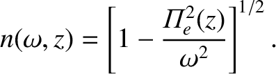 $\displaystyle n(\omega,z) = \left[1-\frac{{\mit\Pi}_e^{2}(z)}{\omega^2}\right]^{1/2}.$