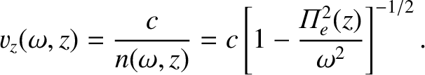 $\displaystyle v_z(\omega,z) = \frac{c}{n(\omega,z)} = c\left[1-\frac{{\mit\Pi}_e^{2}(z)}{\omega^2}\right]^{-1/2}.$