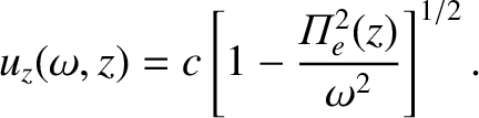 $\displaystyle u_z(\omega,z) = c \left[1-\frac{{\mit\Pi}_e^{2}(z)}{\omega^2}\right]^{1/2}.$