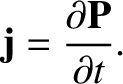 $\displaystyle {\bf j} = \frac{\partial{\bf P}}{\partial t}.
$