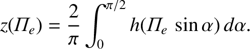 $\displaystyle z({\mit\Pi}_e) = \frac{2}{\pi}\int_0^{\pi/2}h({\mit\Pi}_e\,\sin\alpha)\,d\alpha.
$