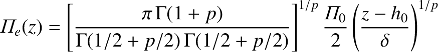 $\displaystyle {\mit\Pi}_e(z) =\left[\frac{\pi\,{\Gamma}(1+p)}{{\Gamma}(1/2+p/2)...
.../2)}\right]^{1/p} \frac{{\mit\Pi}_0}{2}\left(\frac{z-h_0}{\delta}\right)^{1/p}
$