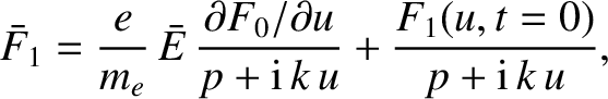 $\displaystyle \bar{F}_1 = \frac{e}{m_e}\,\bar{E}\, \frac{\partial F_0/\partial u}
{p+ {\rm i}\,k\,u} + \frac{F_1(u,t=0)}{p+ {\rm i}\,k\,u},$