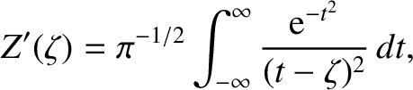 $\displaystyle Z'(\zeta) = \pi^{-1/2}\int_{-\infty}^{\infty} \frac{{\rm e}^{-t^{2}}}{(t-\zeta)^2}\,
dt,$