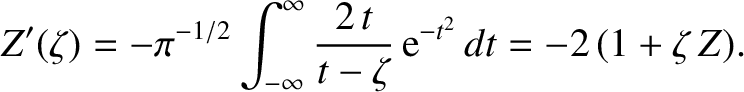 $\displaystyle Z'(\zeta) =-\pi^{-1/2}\int_{-\infty}^{\infty} \frac{2\,t}{t-\zeta}\,
{\rm e}^{-t^{2}}\,dt = -2\,(1+\zeta\,Z).$
