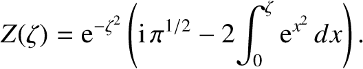 $\displaystyle Z(\zeta) = {\rm e}^{-\zeta^{2}}\left({\rm i}\,\pi^{1/2}
-2\!\int_0^\zeta {\rm e}^{x^2}\,dx\right).$