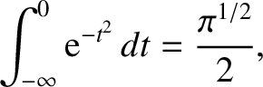 $\displaystyle \int_{-\infty}^0 {\rm e}^{-t^{2}}\,dt = \frac{\pi^{1/2}}{2},$