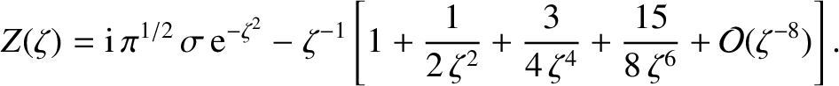 $\displaystyle Z(\zeta) = {\rm i}\,\pi^{1/2}\,\sigma\,{\rm e}^{-\zeta^{2}}
-\zet...
... + \frac{3}{4\,\zeta^{4}}+\frac{15}{8\,\zeta^{6}}
+{\cal O}(\zeta^{-8})\right].$