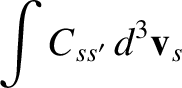 $\displaystyle \int C_{ss'}\,d^3{\bf v}_s$