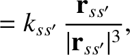 $\displaystyle = k_{ss'}\,\frac{{\bf r}_{ss'}}{\vert{\bf r}_{ss'}\vert^{3}},$