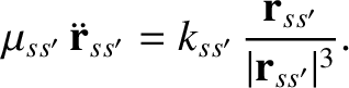 $\displaystyle \mu_{ss'}\,\ddot{\bf r}_{ss'} = k_{ss'}\,\frac{{\bf r}_{ss'}}{\vert{\bf r}_{ss'}\vert^{3}}.$