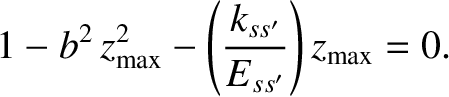 $\displaystyle 1-b^{2}\,z_{\rm max}^{2}- \left(\frac{k_{ss'}}{E_{ss'}}\right)z_{\rm max}=0.$