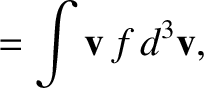 $\displaystyle = \int {\bf v}\,f\,d^3{\bf v},$