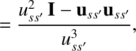 $\displaystyle = \frac{u_{ss'}^{2}\,{\bf I} - {\bf u}_{ss'}{\bf u}_{ss'}}{u_{ss'}^{3}},$