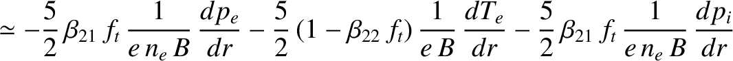 $\displaystyle \simeq -\frac{5}{2}\,\beta_{21}\,f_t\,\frac{1}{e\,n_e\,B}\,\frac{...
...c{dT_e}{dr}
-\frac{5}{2}\,\beta_{21}\,f_t\,\frac{1}{e\,n_e\,B}\,\frac{dp_i}{dr}$