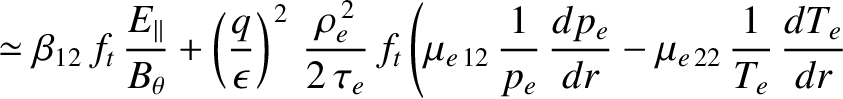 $\displaystyle \simeq \beta_{12}\,f_t\,\frac{E_{\parallel}}{B_\theta}+\left(\fra...
...c{1}{p_e}\,\frac{dp_e}{dr} - \mu_{e\,22}\,\frac{1}{T_e}\,\frac{dT_e}{dr}\right.$