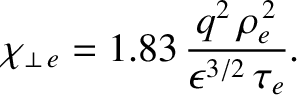 $\displaystyle \chi_{\perp\,e} = 1.83\,\frac{q^2\,\rho_e^{\,2}}{\epsilon^{3/2}\,\tau_e}.$