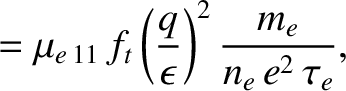 $\displaystyle = \mu_{e\,11}\,f_t\left(\frac{q}{\epsilon}\right)^2\frac{m_e}{n_e\,e^2\,\tau_e},$