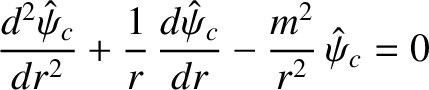 $\displaystyle \frac{d^2\hat{\psi}_c}{dr^2} + \frac{1}{r}\,\frac{d\hat{\psi}_c}{dr}-\frac{m^2}{r^2}\,\hat{\psi}_c= 0$