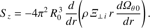 $\displaystyle S_z=- 4\pi^2\,R_0^{\,3}\,\frac{d}{d r}\!\left(\rho\,{\mit\Xi}_{\perp\,i}\,r\,\frac{d{\mit\Omega}_{\theta\,0}}{d r}\right).$