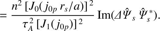 $\displaystyle = \frac{n^{2}\,[J_0(j_{0p}\,r_s/a)]^{\,2}}{\tau_A^{\,2}\,[J_1(j_{0p})]^{\,2}}\,
{\rm Im}({\mit\Delta\hat{\Psi}}_s\,\hat{\mit\Psi}_s^{\,\ast}).$