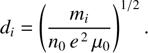 $\displaystyle d_i = \left(\frac{m_i}{n_0\,e^{\,2}\,\mu_0}\right)^{1/2}.$