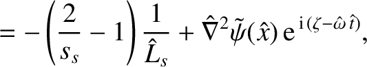 $\displaystyle =-\left(\frac{2}{s_s}-1\right)\frac{1}{\hat{L}_s}+ \hat{\nabla}^2\tilde{\psi}(\hat{x})\,{\rm e}^{\,{\rm i}\,(\zeta-\hat{\omega}\,\hat{t})},$