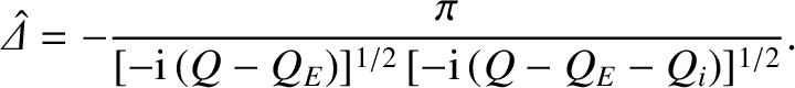 $\displaystyle \skew{6}\hat{\mit\Delta} = -\frac{\pi}{[-{\rm i}\,(Q-Q_E)]^{1/2}\,[-{\rm i}\,(Q-Q_E-Q_i)]^{1/2}}.$