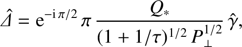 $\displaystyle \skew{6}\hat{\mit\Delta} = {\rm e}^{-{\rm i}\,\pi/2}\,\pi\,\frac{Q_\ast}{(1+1/\tau)^{1/2}\,P_\perp^{1/2}}\,\hat{\gamma},$