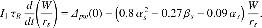 $\displaystyle I_1\,\tau_R\,\frac{d}{dt}\!\left(\frac{W}{r_s}\right)= {\mit\Delt...
...- \left(0.8\,\alpha_s^{\,2}-0.27\,\beta_s - 0.09\,\alpha_s\right)\frac{W}{r_s}.$