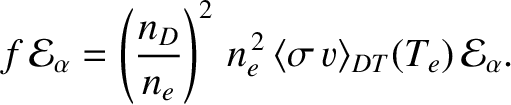 $\displaystyle f\,{\cal E}_\alpha = \left(\frac{n_D}{n_e}\right)^2\,n_e^{\,2}\,\langle \sigma \,v\rangle_{DT}(T_e)\,{\cal E}_\alpha.$
