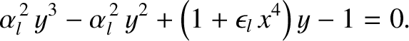 $\displaystyle \alpha_l^{\,2}\,y^3 - \alpha_l^{\,2}\,y^2 +\left(1+\epsilon_l\,x^4\right)y - 1 = 0.$