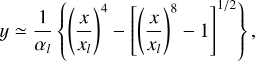 $\displaystyle y \simeq \frac{1}{\alpha_l}\left\{\left(\frac{x}{x_l}\right)^4-\left[\left(\frac{x}{x_l}\right)^8-1\right]^{1/2}\right\},$